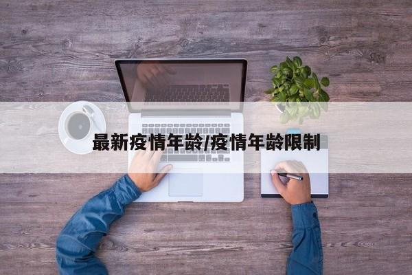 最新疫情年龄/疫情年龄限制