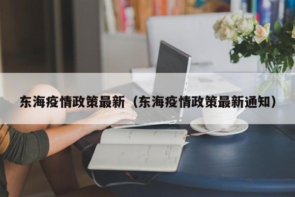 东海疫情政策最新(东海疫情政策最新通知)