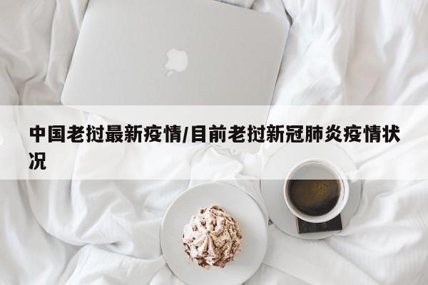 中国老挝最新疫情/目前老挝新冠肺炎疫情状况