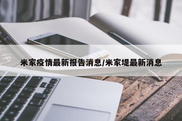 米家疫情最新报告消息/米家堤最新消息