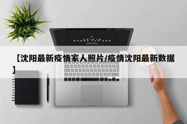 【沈阳最新疫情家人照片/疫情沈阳最新数据】