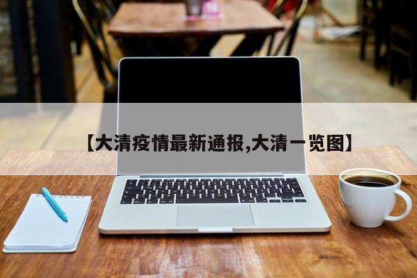 【大清疫情最新通报,大清一览图】