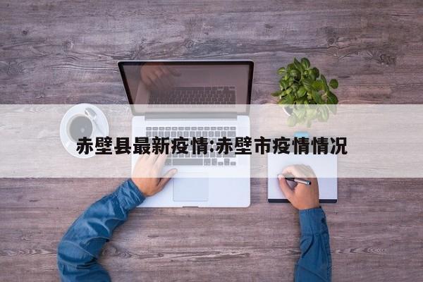 赤壁县最新疫情:赤壁市疫情情况
