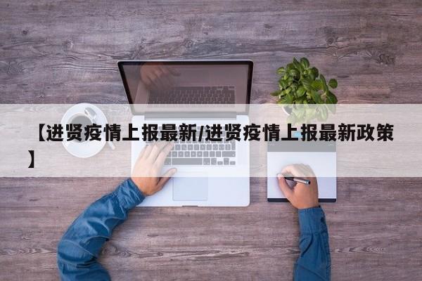【进贤疫情上报最新/进贤疫情上报最新政策】