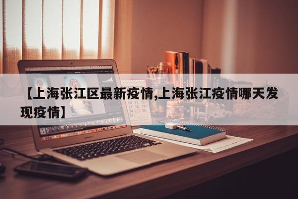 【上海张江区最新疫情,上海张江疫情哪天发现疫情】