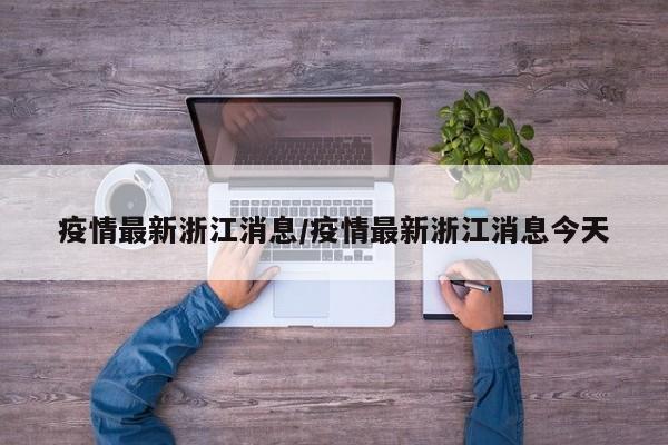 疫情最新浙江消息/疫情最新浙江消息今天