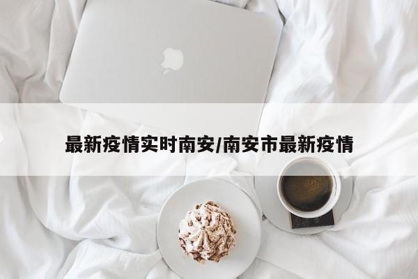 最新疫情实时南安/南安市最新疫情