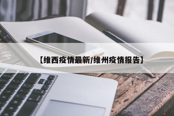 【维西疫情最新/维州疫情报告】