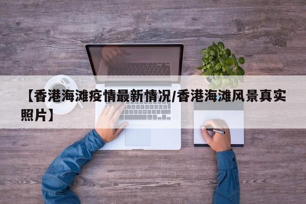 【香港海滩疫情最新情况/香港海滩风景真实照片】