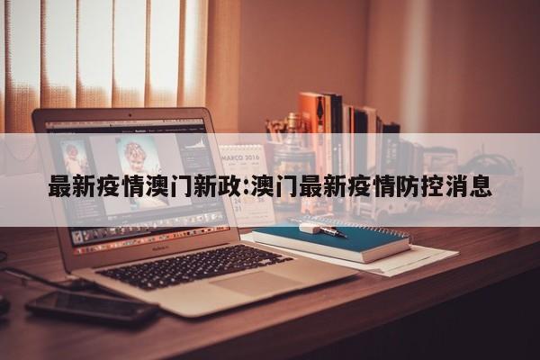 最新疫情澳门新政:澳门最新疫情防控消息