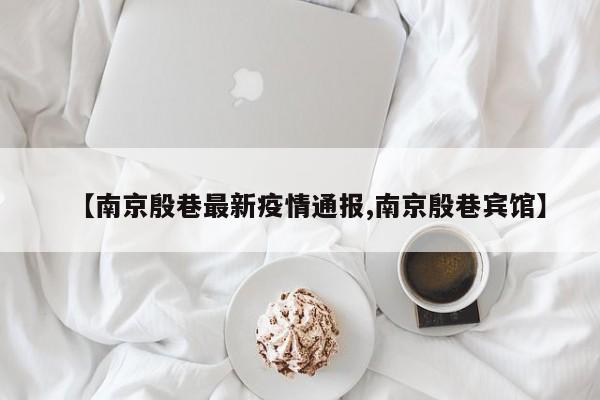 【南京殷巷最新疫情通报,南京殷巷宾馆】