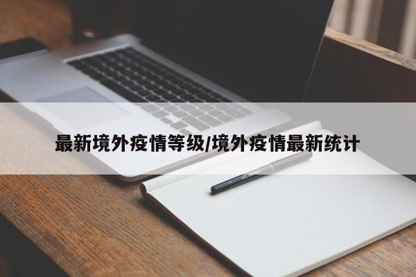 最新境外疫情等级/境外疫情最新统计
