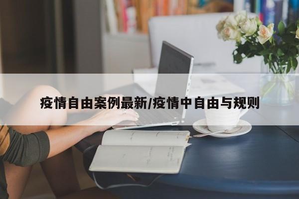 疫情自由案例最新/疫情中自由与规则