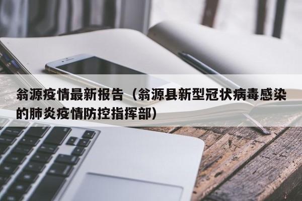 翁源疫情最新报告(翁源县新型冠状病毒感染的肺炎疫情防控指挥部)