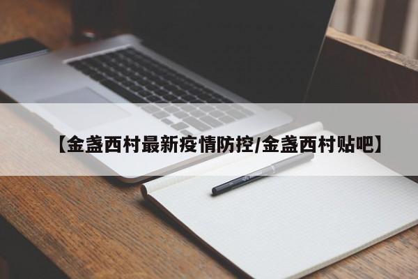 【金盏西村最新疫情防控/金盏西村贴吧】