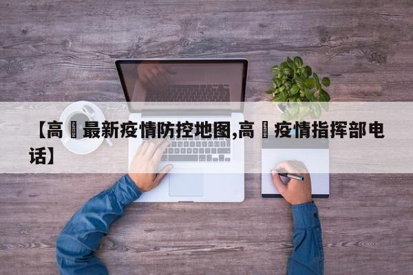 【高埗最新疫情防控地图,高埗疫情指挥部电话】