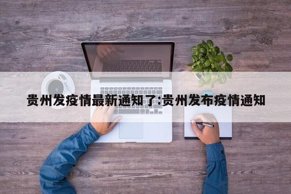 贵州发疫情最新通知了:贵州发布疫情通知