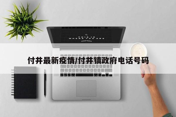 付井最新疫情/付井镇政府电话号码