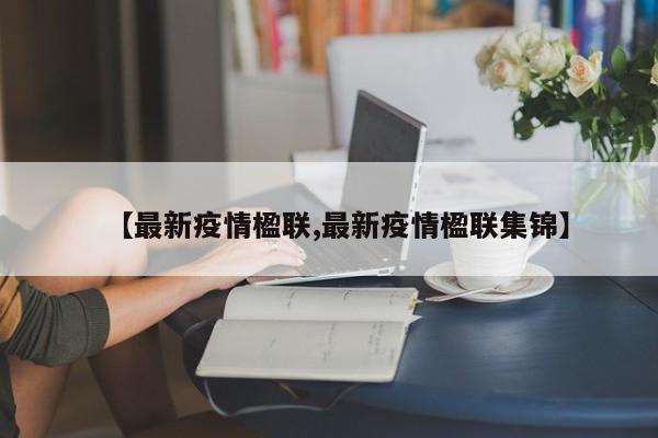 【最新疫情楹联,最新疫情楹联集锦】